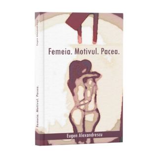 Femeia. Motivul. Pacea. - Eugen Alexandrescu
