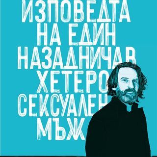 ИЗПОВЕДТА НА ЕДИН НАЗАДНИЧАВ ХЕТЕРОСЕКСУАЛЕН МЪЖ