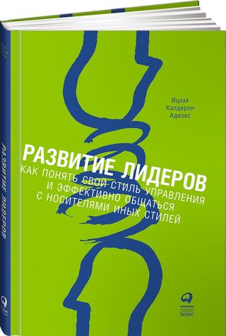 Адизес И. К.: Развитие Лидеров: Как Понять Свой Стиль Управления И Эффективно Общаться С Носителями Иных Стилей