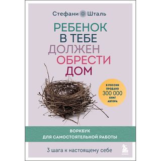 Шталь С.: Ребенок В Тебе Должен Обрести Дом. 3 Шага К Настоящему Себе. Воркбук Для Самостоятельной Работы