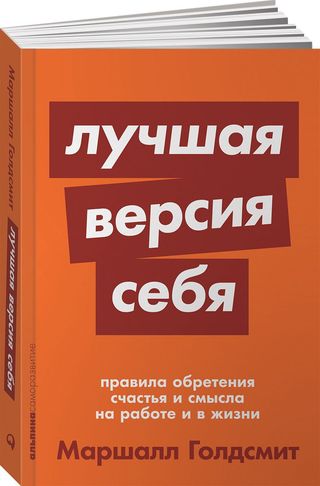 Голдсмит М.: Лучшая Версия Себя: Правила Обретения Счастья И Смысла На Работе И В Жизни