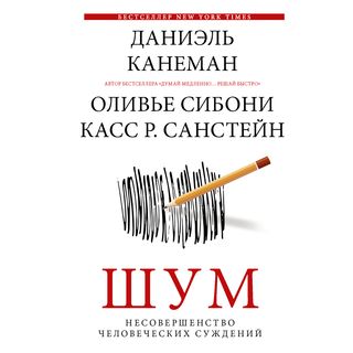 Канеман Д.: Шум. Несовершенство Человеческих Суждений