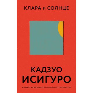 Исигуро К.: Клара И Солнце. Все Романы Кадзуо Исигуро