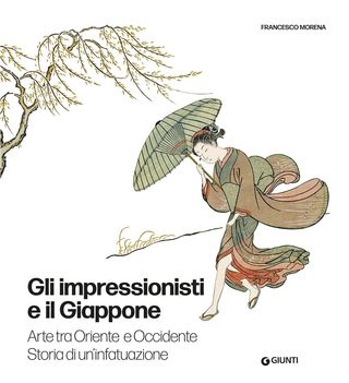 Gli Impressionisti E Il Giappone. Arte Tra Oriente E Occidente. Storia Di Un'infatuazione Di Francesco Morena - 9788809942752
