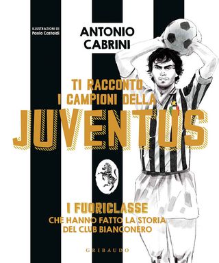 Ti Racconto I Campioni Della Juventus. I Fuoriclasse Che Hanno Fatto La Storia Del Club Bianconero. Ediz. A Colori. Di Cabrini Antonio - 9788858029404