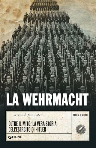 La Wehrmacht. Oltre Il Mito: La Vera Storia Dell'esercito Di Hitler Di Jean Lopez - 9788809928527