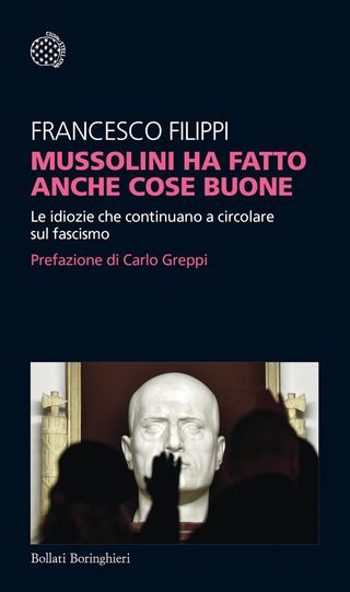 Mussolini Ha Fatto Anche Cose Buone. Le Idiozie Che Continuano A Circolare Sul Fascismo Di Filippi Francesco - 9788833932743