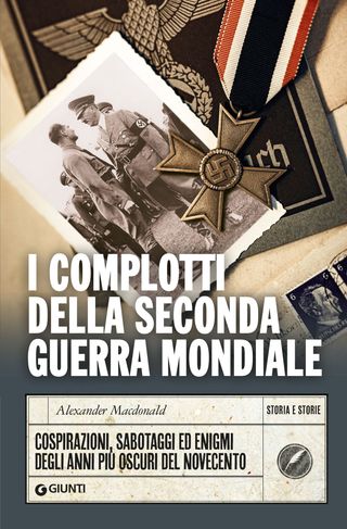 I Complotti Della Seconda Guerra Mondiale. Cospirazioni, Sabotaggi Ed Enigmi Degli Anni Più Oscuri Del Novecento Di Alexander Macdonald - 9788809925823