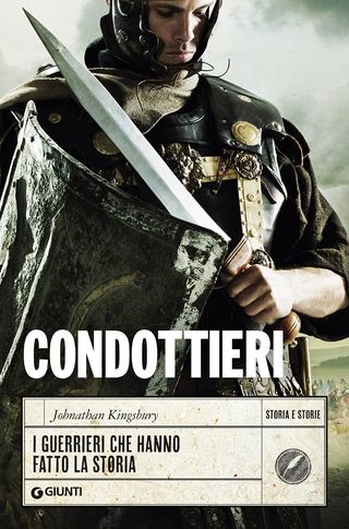 Condottieri. I Guerrieri Che Hanno Fatto La Storia Di Johnathan Kingsbury - 9788809889842
