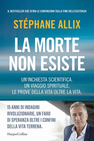 La Morte Non Esiste. Un'inchiesta Scientifica. Un Viaggio Spirituale. Le Prove Della Vita Oltre La Vita Di Allix Stéphane - 9791259854087