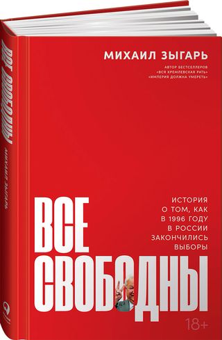 Зыгарь М.: Все свободны: История о том, как в 1996 году в России закончились выборы