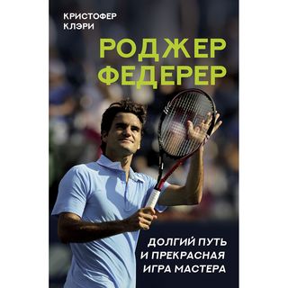 Клэри К.: Роджер Федерер. Долгий путь и прекрасная игра мастера