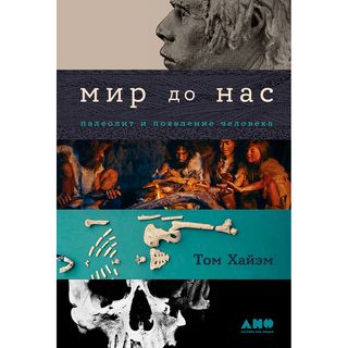 Хайэм Т.: Мир до нас: Новый взгляд на происхождение человека