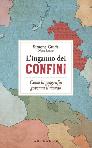 L'inganno dei confini. Come la geografia governa il mondo, di Simone Guida, 9788858053904