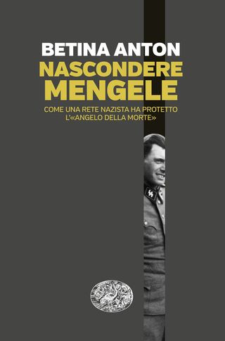 Nascondere Mengele. Come una rete nazista ha protetto l’«Angelo della morte», di  Anton Betina, 9788806265656