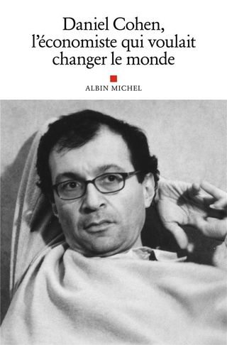 DANIEL COHEN, L'ECONOMISTE QUI VOULAIT CHANGER LE