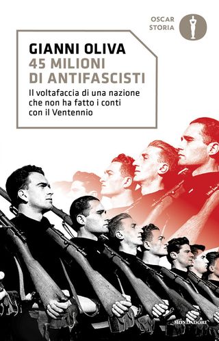 45 milioni di antifascisti. Il voltafaccia di una nazione che non ha fatto i conti con il Ventennio, Oliva Gianni, 9788804800491