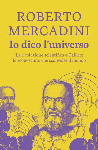Io dico l'universo. La rivoluzione scientifica e Galileo: lo sconosciuto che sconvolse il mondo, di Roberto Mercadini, 9788817185004